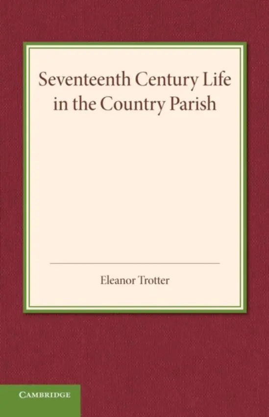 Seventeenth Century Life in the Country Parish - Trotter, Eleanor