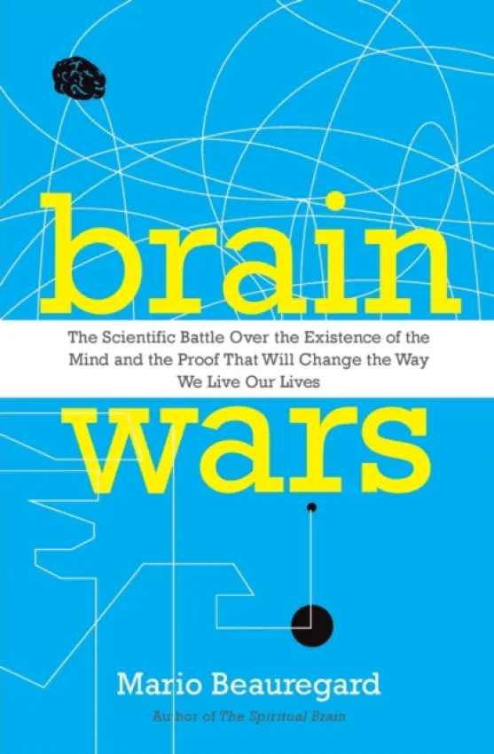 Brain Wars: The Scientific Battle Over the Existence of the Mind and the Proof that Will Change the Way We Live Our Lives - Beauregard, Mario