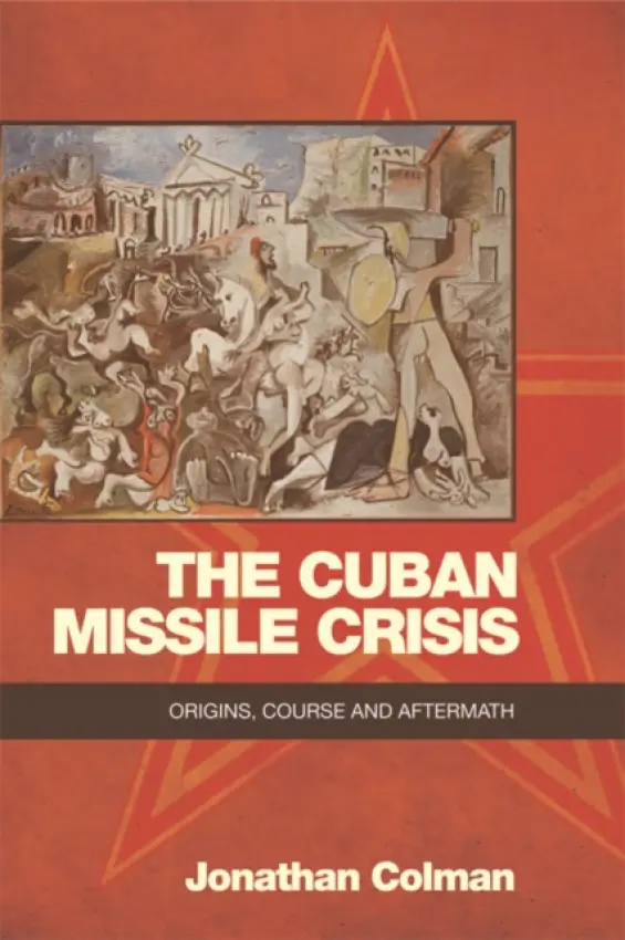 Cuban Missile Crisis - Colman, Jonathan (Lecturer in International and US history, University of Central Lancashire)