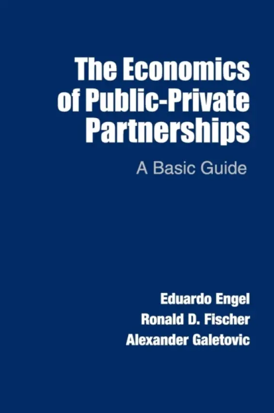 Economics of Public-Private Partnerships - Engel, Eduardo (Universidad de Chile) a Fischer, Ronald D. (Universidad de Chile) a Galetovic, Alexander