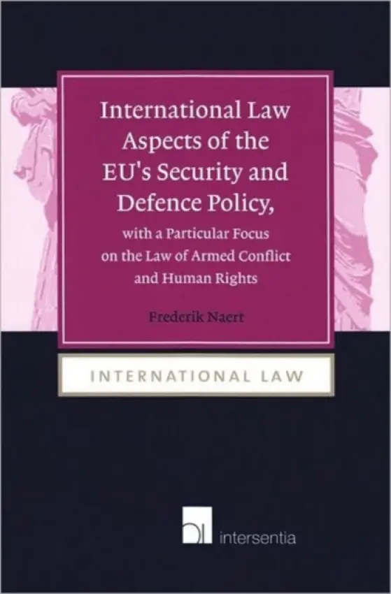 International Law Aspects of the EU's Security and Defence Policy, with a Particular Focus on the Law of Armed Conflict - Naert, Frederik