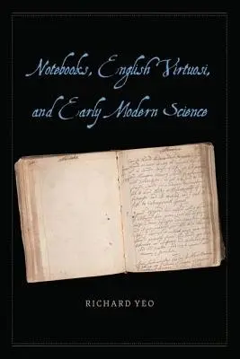 Notebooks, English Virtuosi, and Early Modern Science - Yeo, Richard