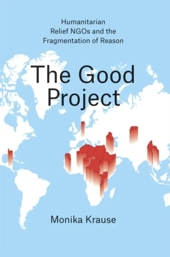 Good Project - Humanitarian Relief NGOs and the Fragmentation of Reason - Krause, Monika