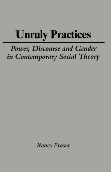 Unruly Practices - Fraser, Nancy (Northwestern University)