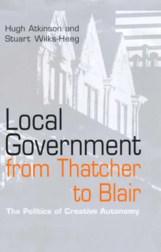 Local Government from Thatcher to Blair - Atkinson, Hugh (South Bank University) a Wilks-Heeg, Stuart (University of Salford)