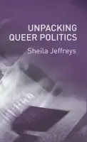 Unpacking Queer Politics - Jeffreys, Sheila (University of Melbourne)