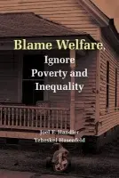 Blame Welfare, Ignore Poverty and Inequality - Handler, Joel F. (University of California, Los Angeles) a Hasenfeld, Yeheskel (University of California, Los Angeles)