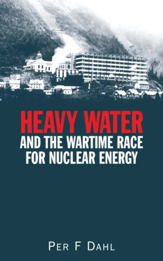 Heavy Water and the Wartime Race for Nuclear Energy - Dahl, Per F (Lawrence Berkeley National Laboratory, California, USA)