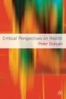 Critical Perspectives on Health - Duncan, Peter (Department of Education and Professional, London)