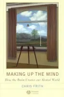 Making Up the Mind â€“ How the Brain Creates Our Mental World - Chris Frith