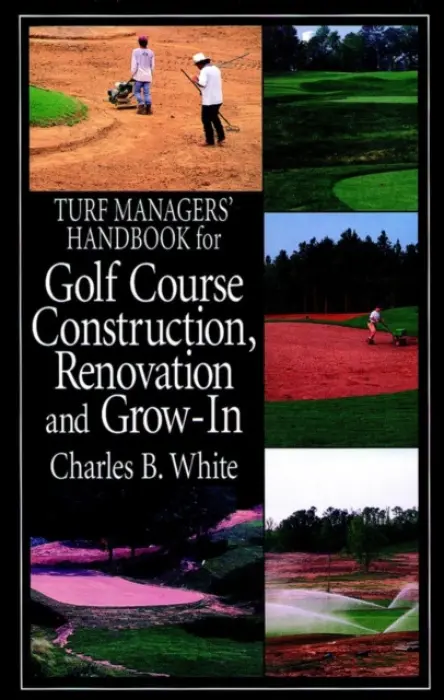 Turf Managers' Handbook for Golf Course Construction, Renovation, and Grow-In - White, Charles B.