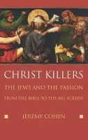 Christ Killers - Cohen, Jeremy (Professor of Jewish History and Director of the Goldstein-Goren Diaspora Research Center, Professor of Jewish History and Director of the Goldstein-Goren Diaspora Research Center, Tel Aviv University)