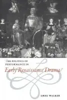 Politics of Performance in Early Renaissance Drama - Walker, Greg (University of Leicester)