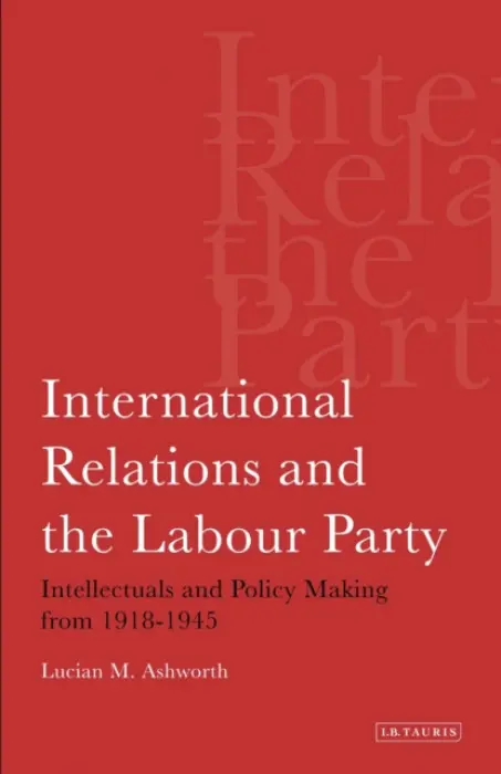 International Relations and the Labour Party - Ashworth, Lucian