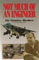 Not Much Of An Engineer:- An Autobiography - Bill Gunston, Sir Stanley Hooker
