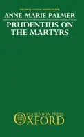 Prudentius on the Martyrs - Palmer, Anne-Marie (formerly Junior Fellow, formerly Junior Fellow, St Hilda's College, Oxford (1980-1982))