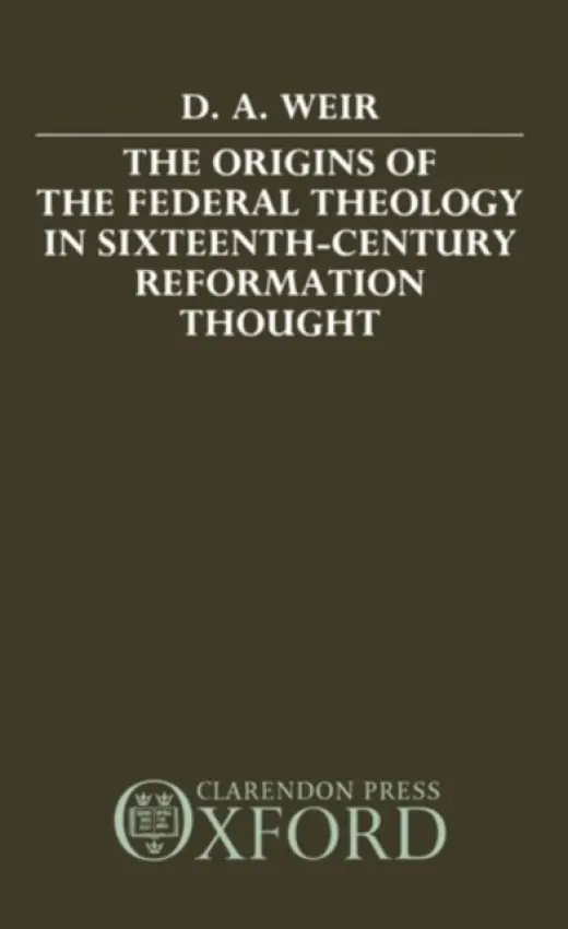 Origins of the Federal Theology in Sixteenth-Century Reformation Thought - Weir, David A. (Assistant Professor of History, Assistant Professor of History, Centenary College, Hackettstown, New Jersey)