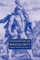 Shakespeare on Masculinity - Headlam Wells, Robin (University of Surrey, Roehampton)