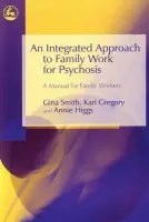 Integrated Approach to Family Work for Psychosis - Smith, Gina a Higgs, Annie a Gregory, Karl