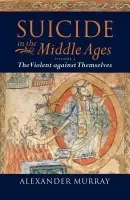 Suicide in the Middle Ages: Volume 1: The Violent against Themselves - Murray