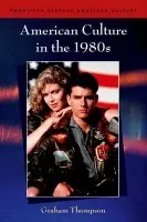 American Culture in the 1980s - Thompson, Graham (Associate Professor of American Studies, University of Nottingham)