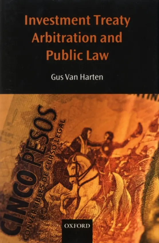 Investment Treaty Arbitration and Public Law - van Harten, Gus (, Assistant Professor, Osgoode Hall School of Law, York University, Canada)