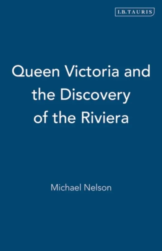 Queen Victoria and the Discovery of the Riviera - Nelson, Michael