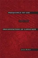 Frequency of Use and the Organization of Language - Bybee, Joan (Professor of Linguistics, Professor of Linguistics, University of New Mexico)