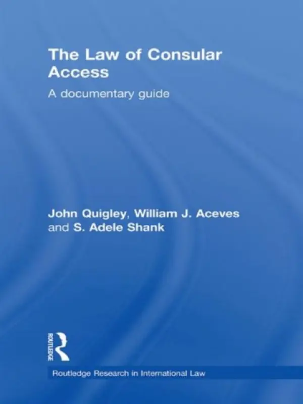 Law of Consular Access - Quigley, John (Ohio State University, USA) a J. Aceves, William (California Western School of Law, San Diego, USA) a Shank, Adele (Practicing lawyer, USA)
