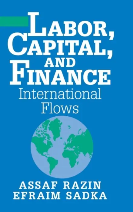Labor, Capital, and Finance - Razin, Assaf (Tel-Aviv University and Cornell University, New York) a Sadka, Efraim (Tel-Aviv University)