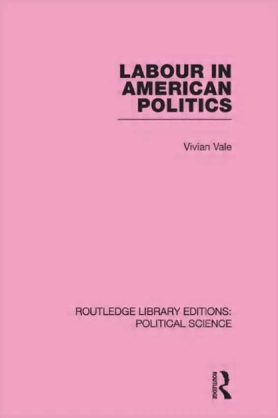 Labour in American Politics (Routledge Library Editions: Political Science Volume 3) - Vale, Vivian