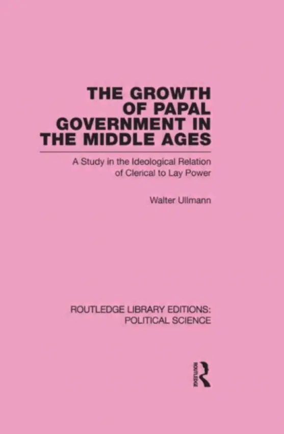 Growth of Papal Government in the Middle Ages (Routledge Library Editions: Political Science Volume 35) - Ullmann, Walter (Newnham College, UK)