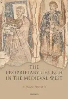 Proprietary Church in the Medieval West - Wood, Susan (Emeritus Fellow, St Hugh's College, Oxford)