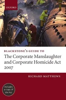 Blackstone's Guide to the Corporate Manslaughter and Corporate Homicide Act 2007 - Matthews, Richard (, Barrister, 2 Bedford Row)