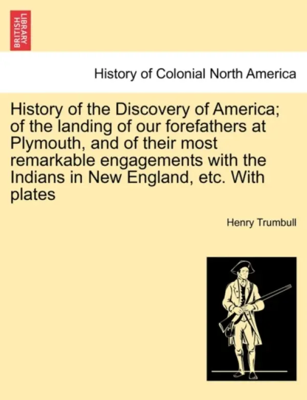 History of the Discovery of America; Of the Landing of Our Forefathers at Plymouth, and of Their Most Remarkable Engagements with the Indians in New E - Trumbull, Henry Clay