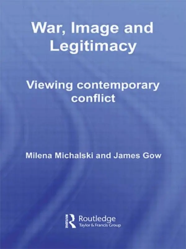 War, Image and Legitimacy - Gow, James (King's College London, University of London, UK) a Michalski, Milena (University College London, UK)