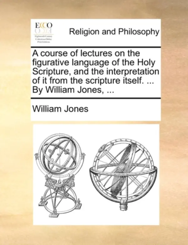 course of lectures on the figurative language of the Holy Scripture, and the interpretation of it from the scripture itself. ... By William Jones, ... - Jones, William