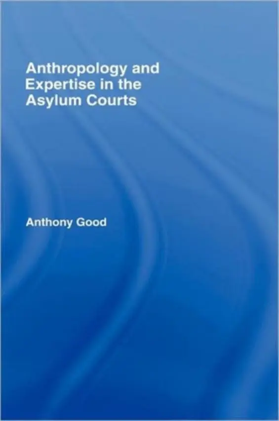 Anthropology and Expertise in the Asylum Courts - Good, Anthony (University of Edinburgh, UK)