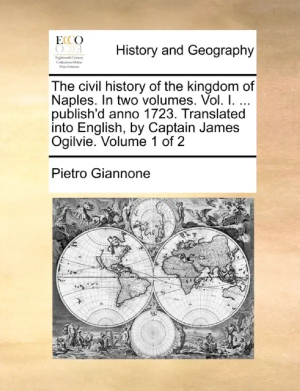 civil history of the kingdom of Naples. In two volumes. Vol. I. ... publish'd anno 1723. Translated into English, by Captain James Ogilvie. Volume 1 o - Giannone, Pietro