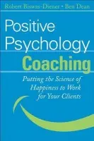 Positive Psychology Coaching - Biswas-Diener, Robert (Meridian Life Coaching, LLC, Portland, Oregon) a Dean, Ben (MentorCoach LLC, Bethesda, MD)