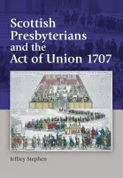 Scottish Presbyterians and the Act of Union 1707 - Stephen, Jeffrey (Research Fellow, University of Aberdeen)