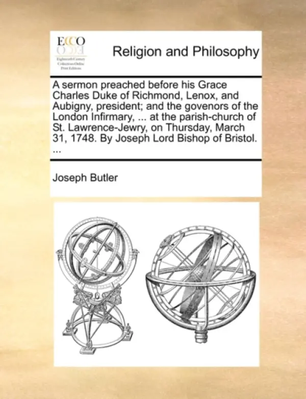 Sermon Preached Before His Grace Charles Duke of Richmond, Lenox, and Aubigny, President; And the Govenors of the London Infirmary, ... at the Parish- - Butler, Joseph