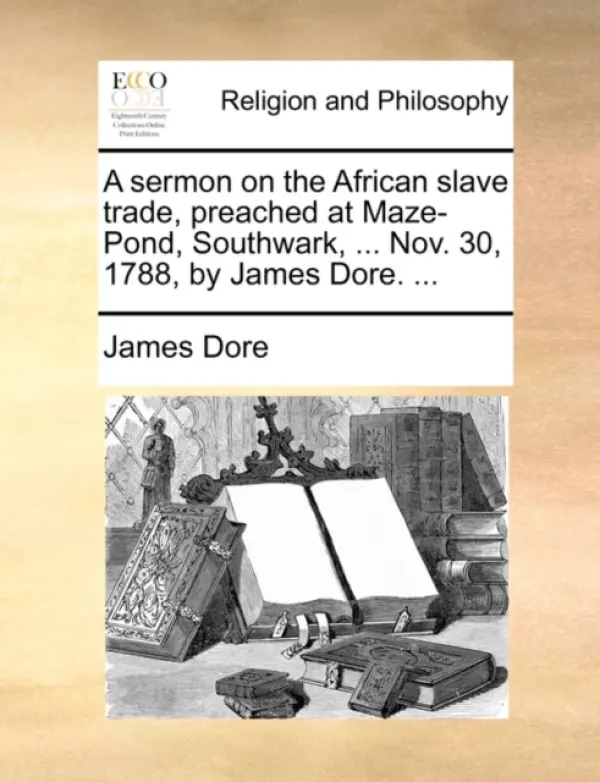 sermon on the African slave trade, preached at Maze-Pond, Southwark, ... Nov. 30, 1788, by James Dore. ... - Dore, James
