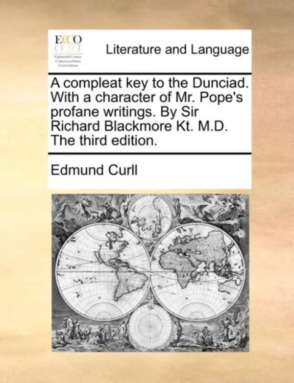 Compleat Key to the Dunciad. with a Character of Mr. Pope's Profane Writings. by Sir Richard Blackmore Kt. M.D. the Third Edition. - Curll, Edmund