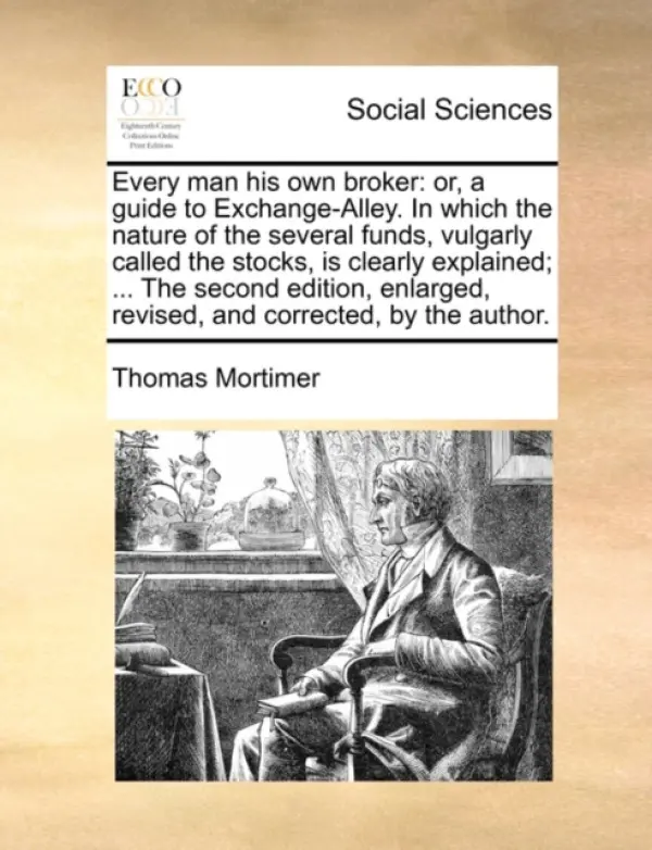 Every man his own broker: or, a guide to Exchange-Alley. In which the nature of the several funds, vulgarly called the stocks, is clearly explained; . - Mortimer, Thomas