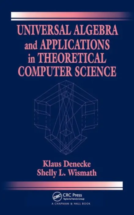 Universal Algebra and Applications in Theoretical Computer Science - Denecke, Klaus (Universitat Potsdam, Potsdam, Germany) a Wismath, Shelly L. (University of Lethbridge, Lethbridge, Canada)