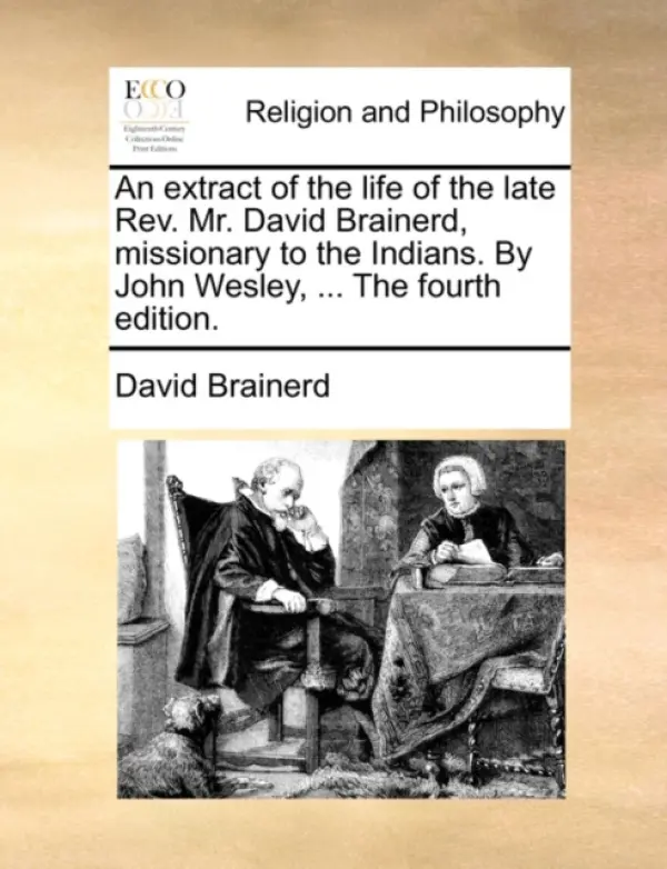 An extract of the life of the late Rev. Mr. David Brainerd, missionary to the Indians. By John Wesley, ... The fourth edition. - Brainerd, David