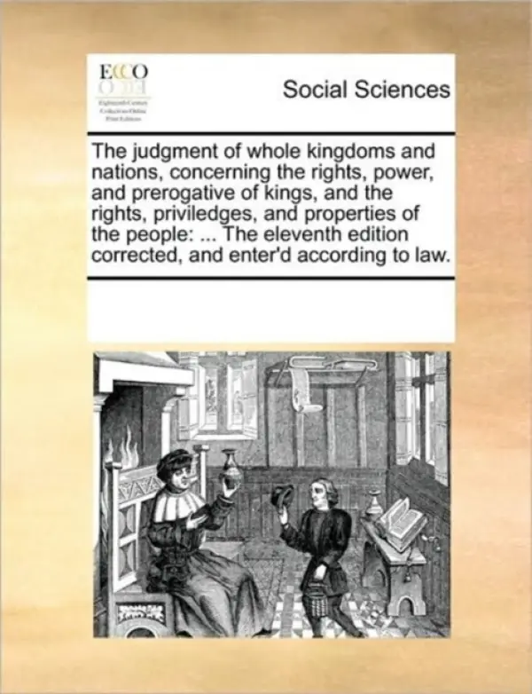 Judgment of Whole Kingdoms and Nations, Concerning the Rights, Power, and Prerogative of Kings, and the Rights, Priviledges, and Properties of the Peo - Multiple Contributors