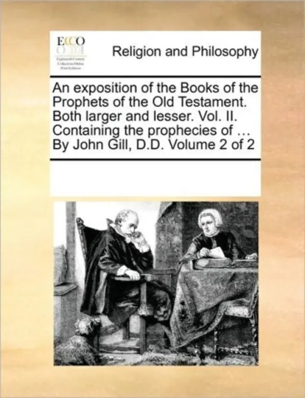 exposition of the Books of the Prophets of the Old Testament. Both larger and lesser. Vol. II. Containing the prophecies of ... By John Gill, D.D. Vol - Multiple Contributors