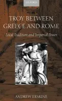 Troy Between Greece and Rome - Erskine, Andrew (, Professor of Classics and Head of Department at the National University of Ireland, Galway)